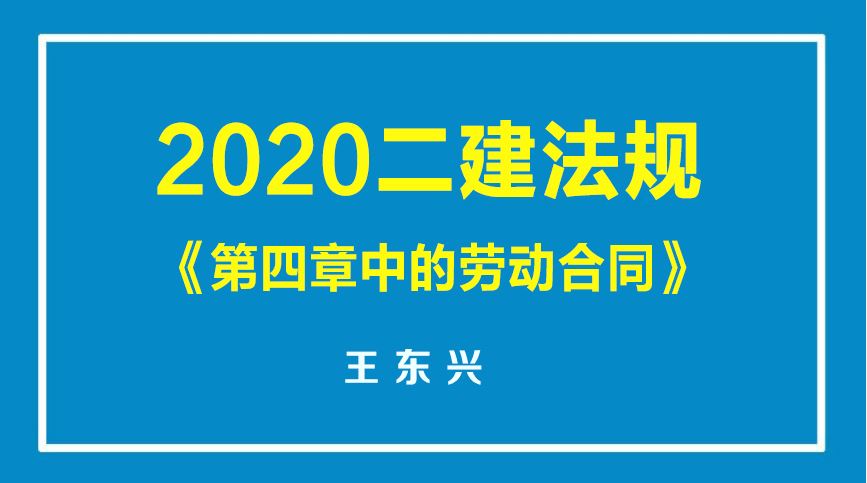 2020二建法规《第四章中的劳动合同》王东兴