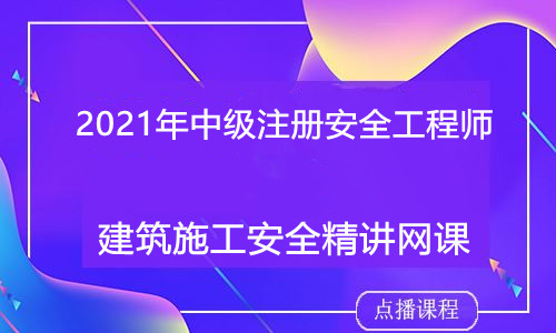 2021年中级注册安全工程师建筑施工安全-徐云博体验课