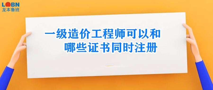 一级造价工程师可以和哪些证书同时注册