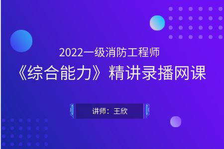 2022一级消防工程师《综合能力》精讲录播网课-王欣（总工会专用）