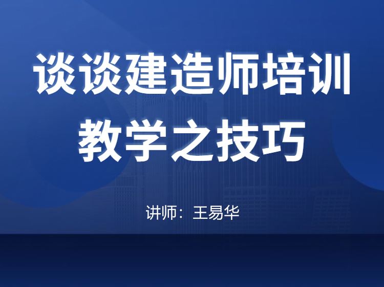 谈谈建造师培训教学之技巧-王易华