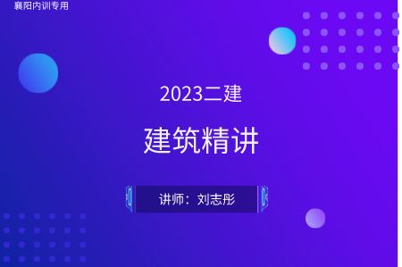 2023二建建筑精讲-刘志彤（襄阳内训专用）