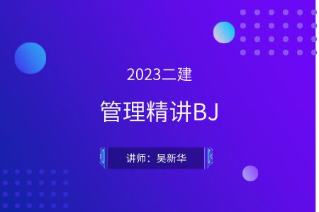 2023二建管理精讲BJ-吴新华