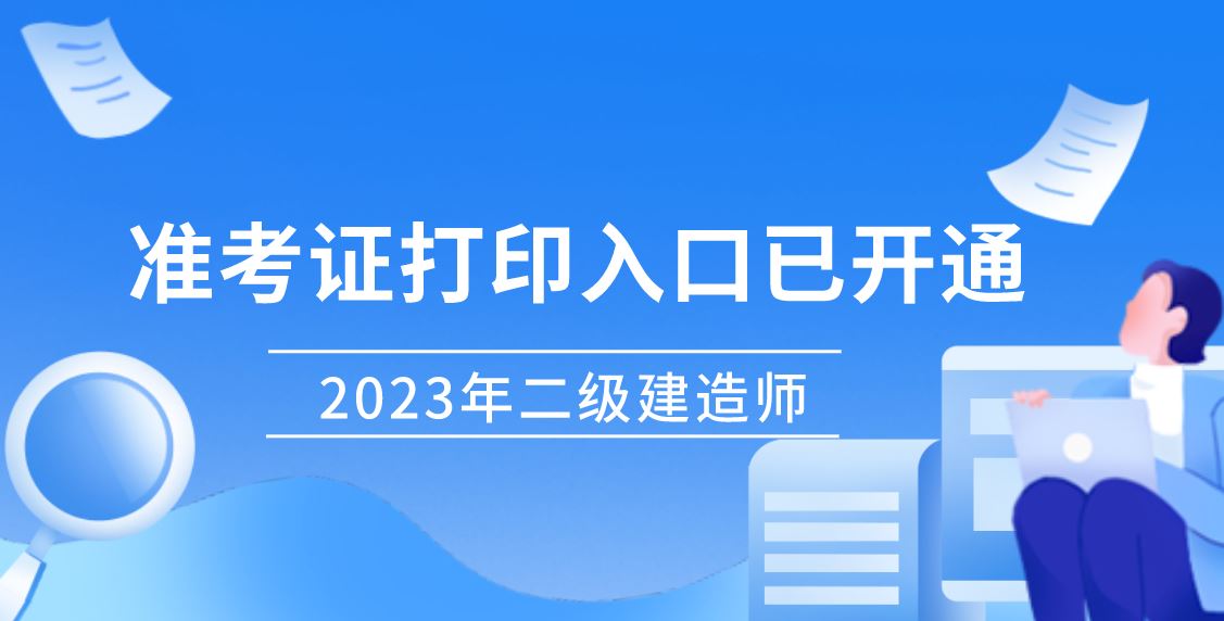 2023年全国二级建造师考试准考证打印时间及入口汇总打印系统已陆续开通